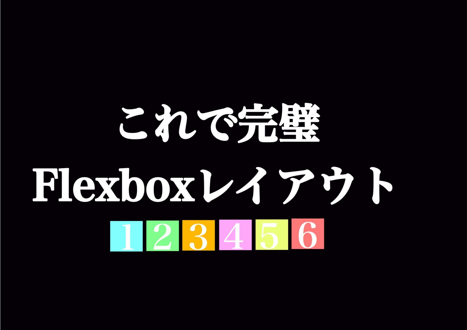 【完全版】CSSのレイアウトは、Flexboxで完成！