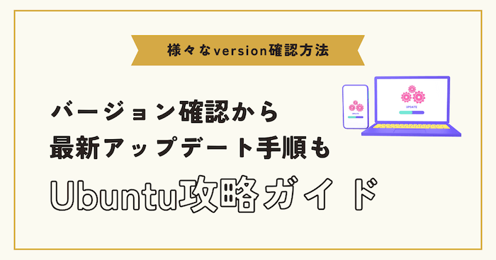 Ubuntuのバージョンを簡単に確認する方法！最新アップデートまでの手順も解説